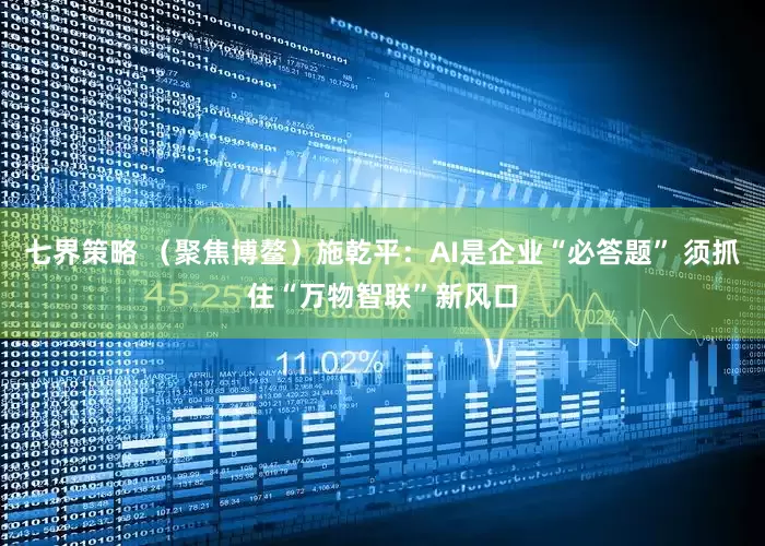 七界策略 （聚焦博鳌）施乾平：AI是企业“必答题” 须抓住“万物智联”新风口