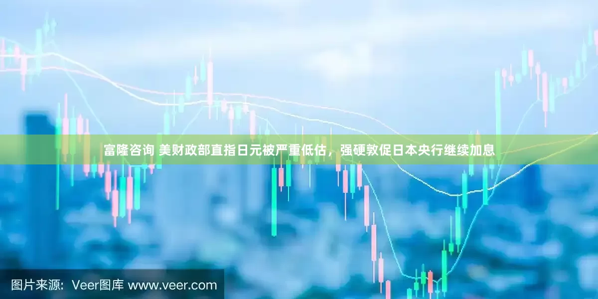富隆咨询 美财政部直指日元被严重低估，强硬敦促日本央行继续加息