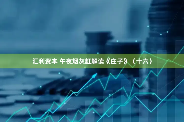 汇利资本 午夜烟灰缸解读《庄子》（十六）